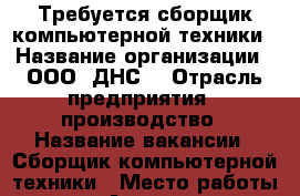 Требуется сборщик компьютерной техники › Название организации ­ ООО “ДНС“ › Отрасль предприятия ­ производство › Название вакансии ­ Сборщик компьютерной техники › Место работы ­ г. Артем, ул. Западная д. 14 › Минимальный оклад ­ 24 000 › Максимальный оклад ­ 30 000 - Приморский край, Артем г. Работа » Вакансии   . Приморский край,Артем г.